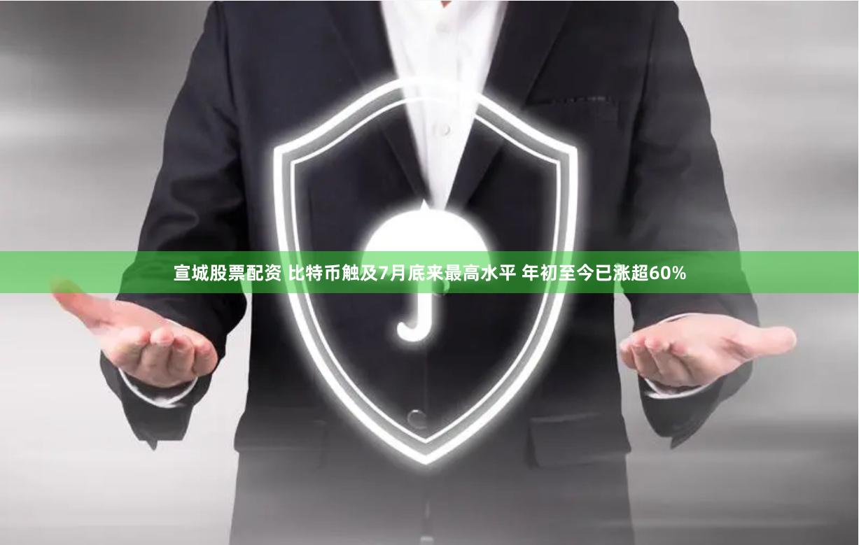 宣城股票配资 比特币触及7月底来最高水平 年初至今已涨超60%