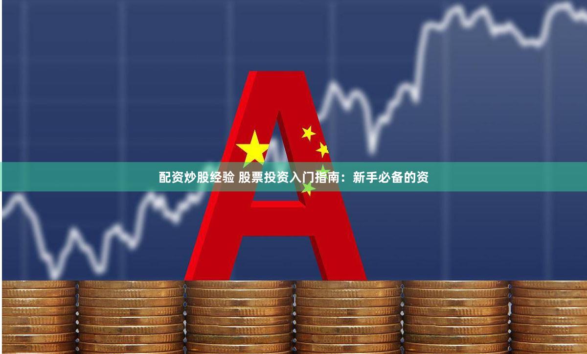 配资炒股经验 股票投资入门指南：新手必备的资