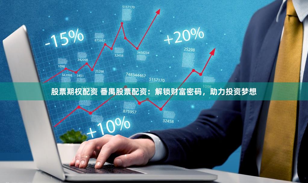 股票期权配资 番禺股票配资：解锁财富密码，助力投资梦想
