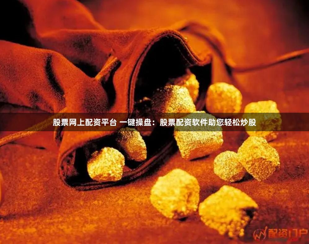 股票网上配资平台 一键操盘：股票配资软件助您轻松炒股