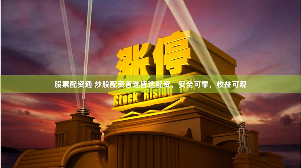 股票配资通 炒股配资首选皆选配资，安全可靠，收益可观