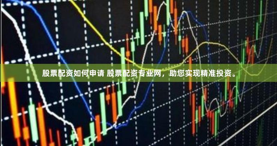 股票配资如何申请 股票配资专业网，助您实现精准投资。