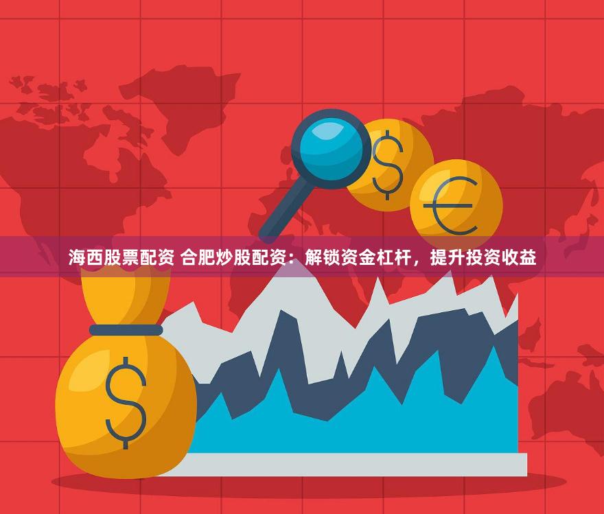 海西股票配资 合肥炒股配资：解锁资金杠杆，提升投资收益