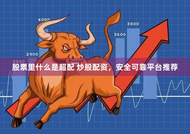 股票里什么是超配 炒股配资,安全可靠平台推荐