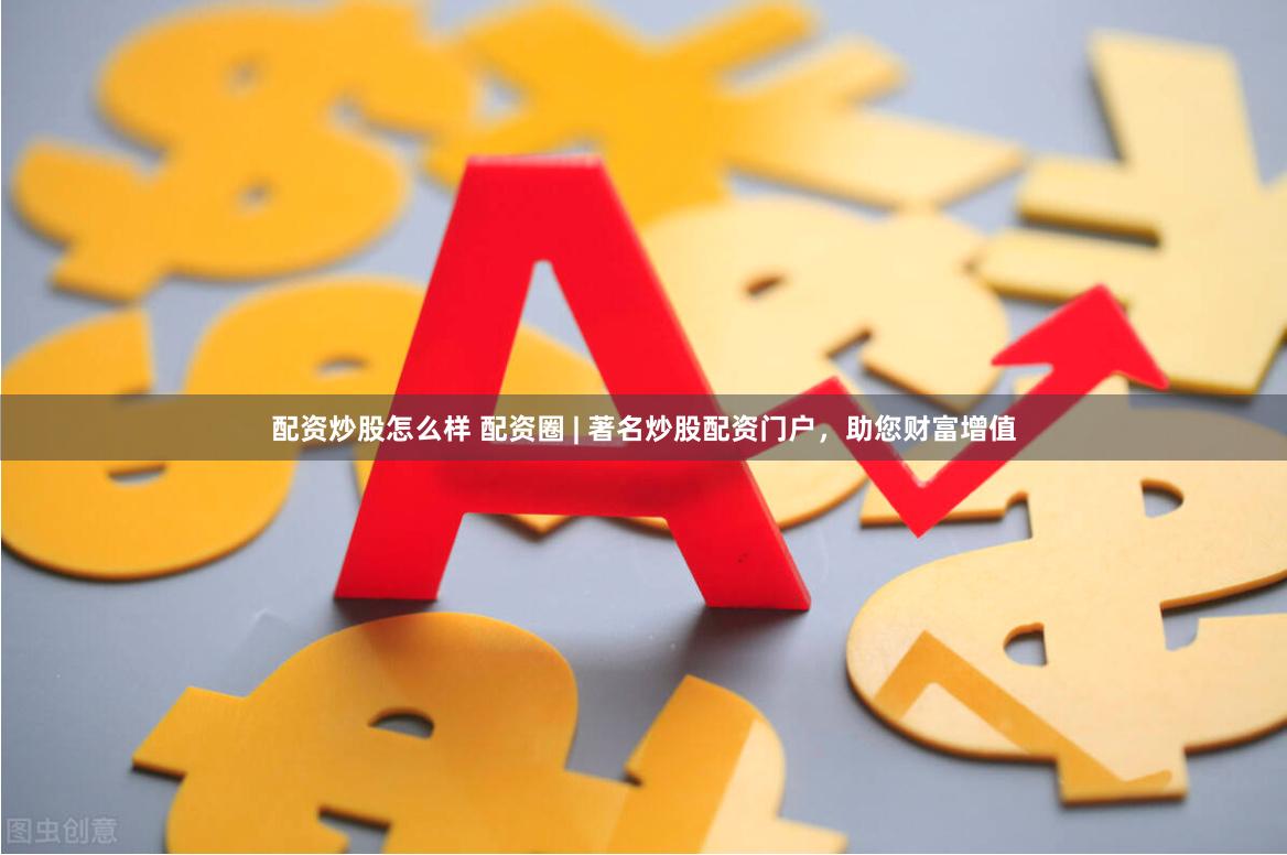 配资炒股怎么样 配资圈 | 著名炒股配资门户,助您财富增值