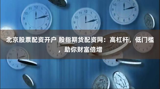 北京股票配资开户 股指期货配资网:高杠杆,低门槛,助你财富倍增
