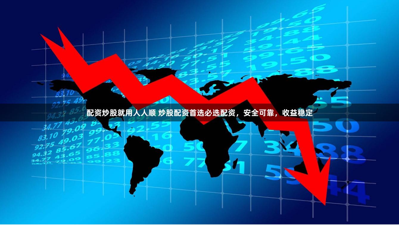 配资炒股就用人人顺 炒股配资首选必选配资，安全可靠，收益稳定
