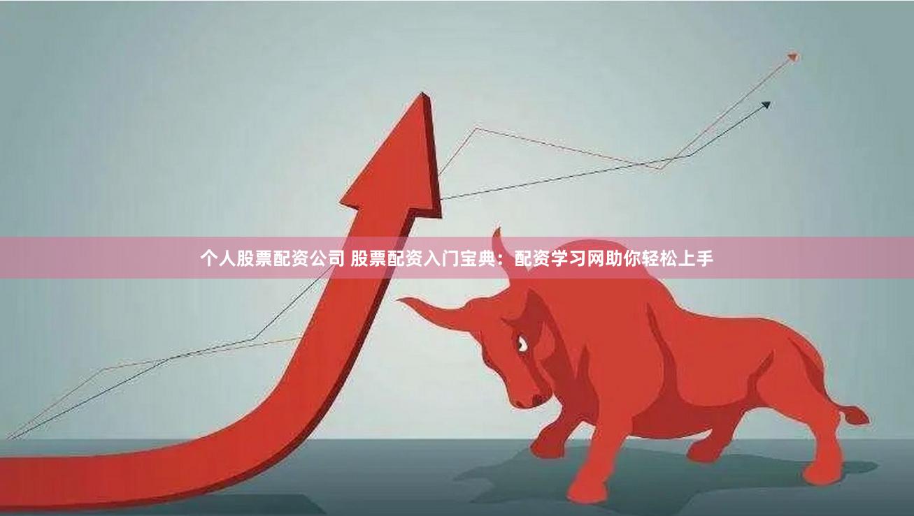 个人股票配资公司 股票配资入门宝典：配资学习网助你轻松上手