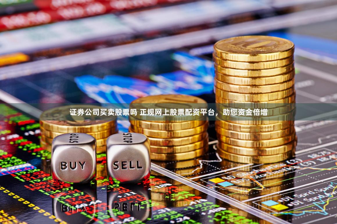 证券公司买卖股票吗 正规网上股票配资平台，助您资金倍增