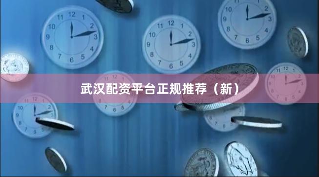 武汉配资平台正规推荐（新）