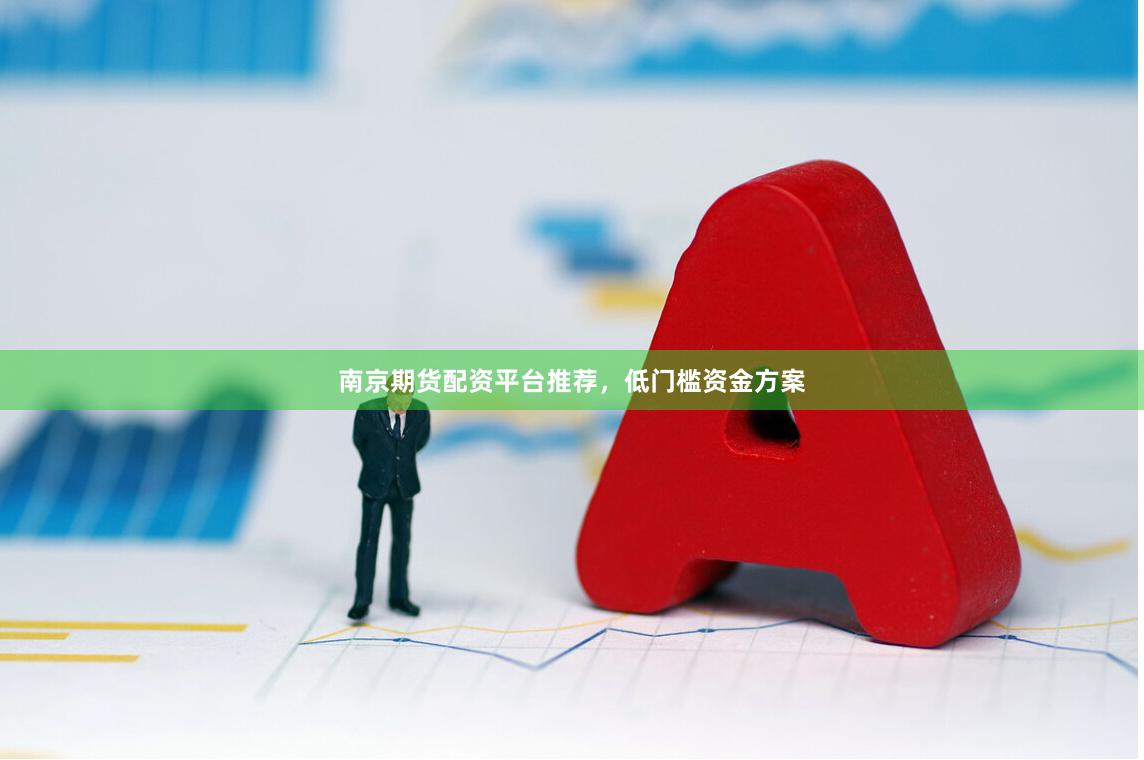 南京期货配资平台推荐，低门槛资金方案