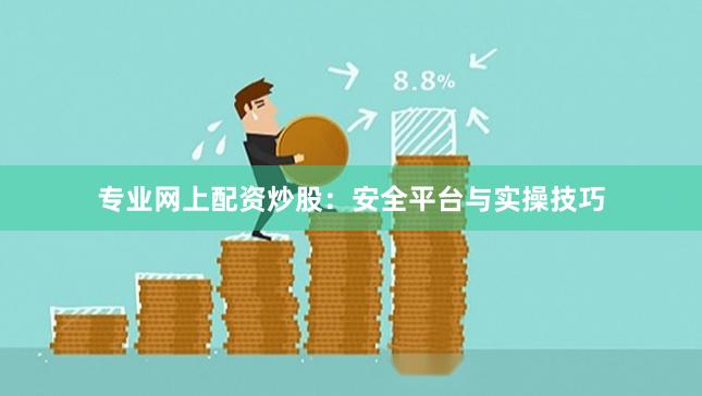 专业网上配资炒股：安全平台与实操技巧