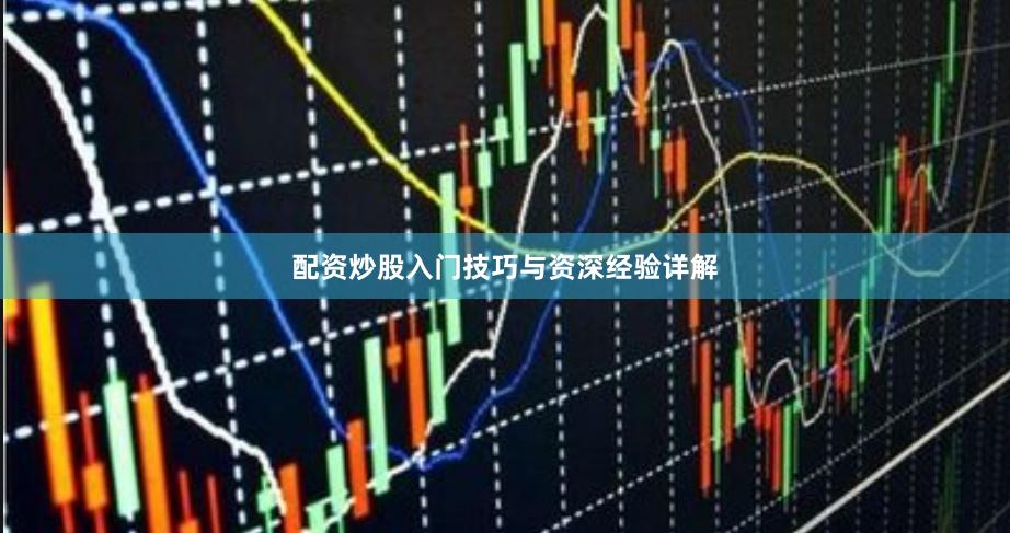 配资炒股入门技巧与资深经验详解