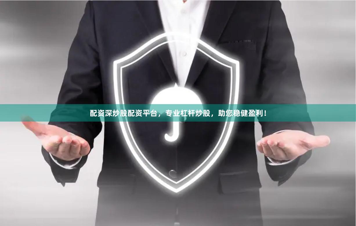 配资深炒股配资平台，专业杠杆炒股，助您稳健盈利！