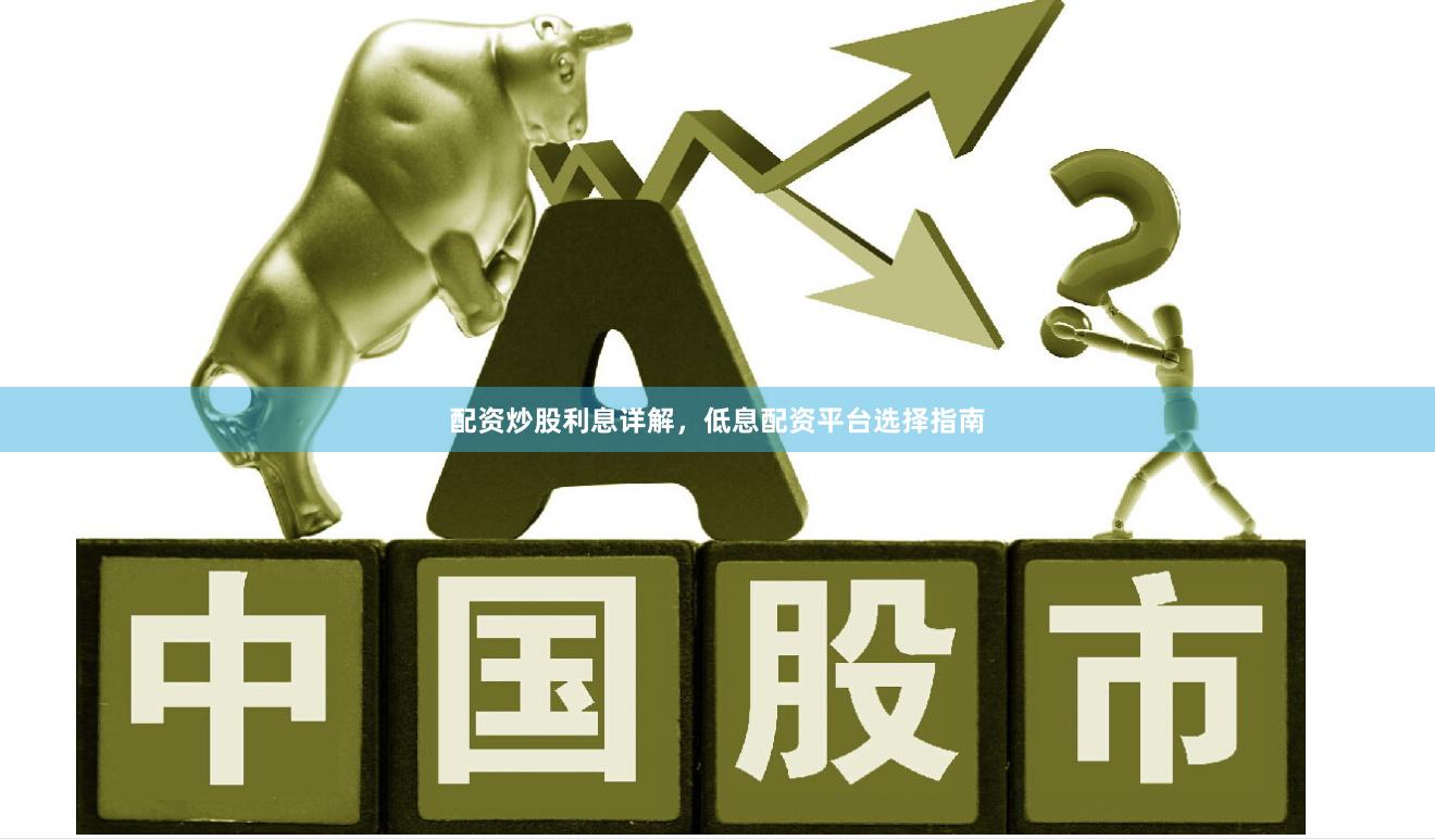 配资炒股利息详解，低息配资平台选择指南