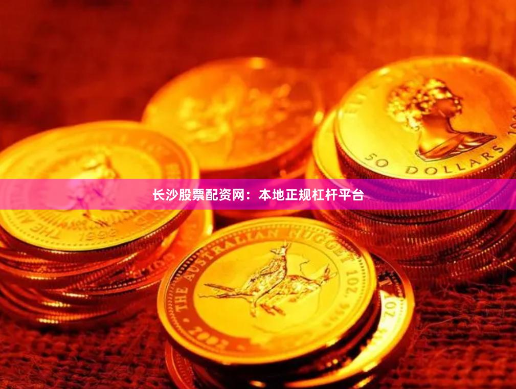 长沙股票配资网：本地正规杠杆平台