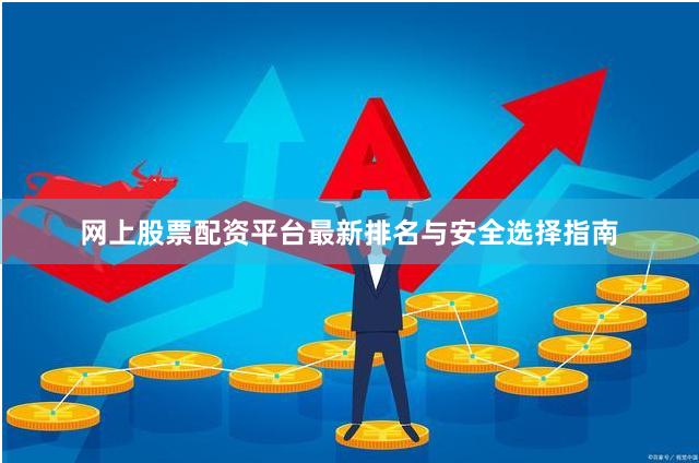网上股票配资平台最新排名与安全选择指南