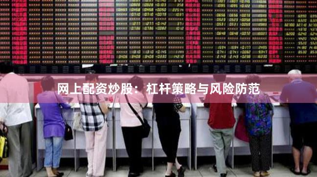 网上配资炒股:杠杆策略与风险防范