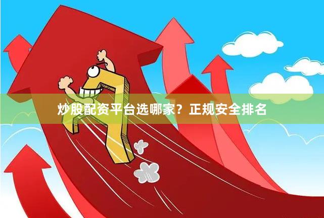 炒股配资平台选哪家？正规安全排名