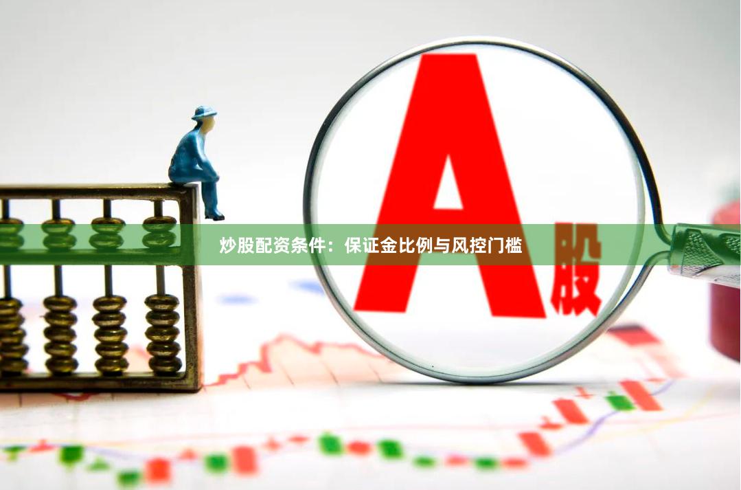 炒股配资条件：保证金比例与风控门槛
