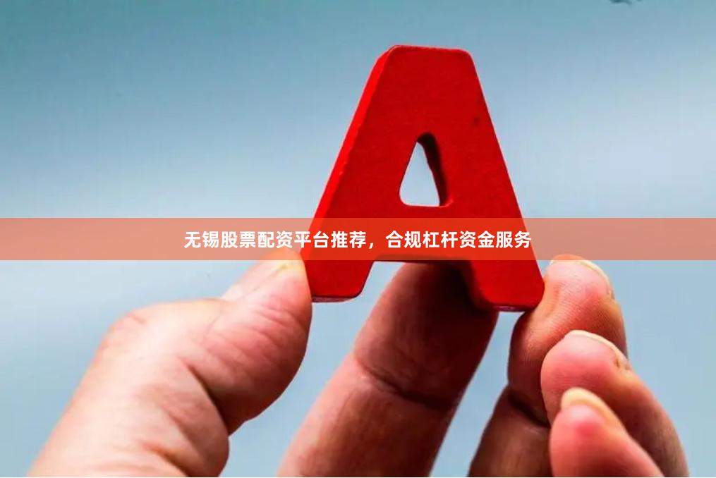 无锡股票配资平台推荐，合规杠杆资金服务