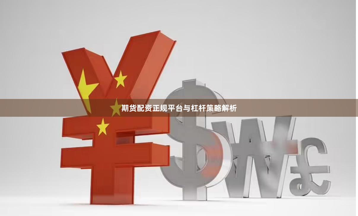 期货配资正规平台与杠杆策略解析