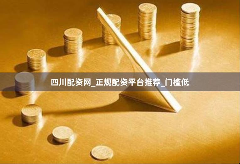 四川配资网_正规配资平台推荐_门槛低