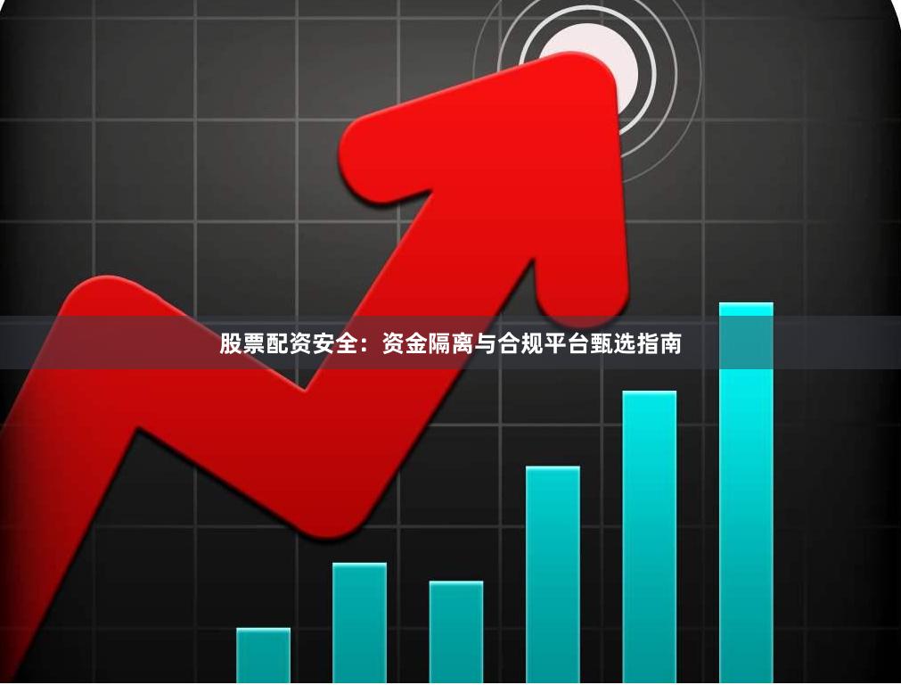 股票配资安全：资金隔离与合规平台甄选指南