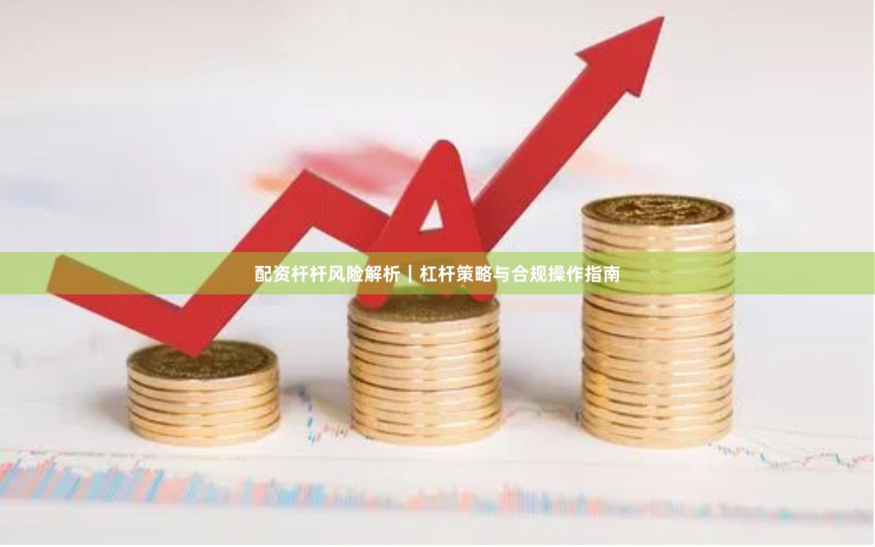 配资杆杆风险解析｜杠杆策略与合规操作指南