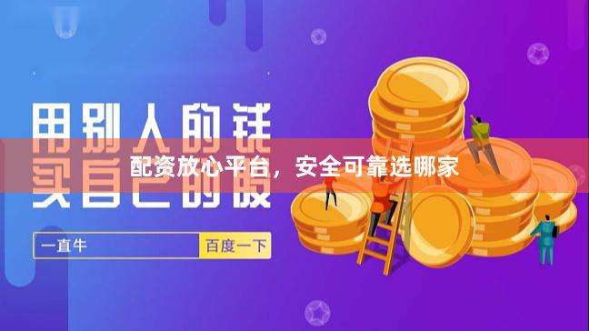 配资放心平台，安全可靠选哪家