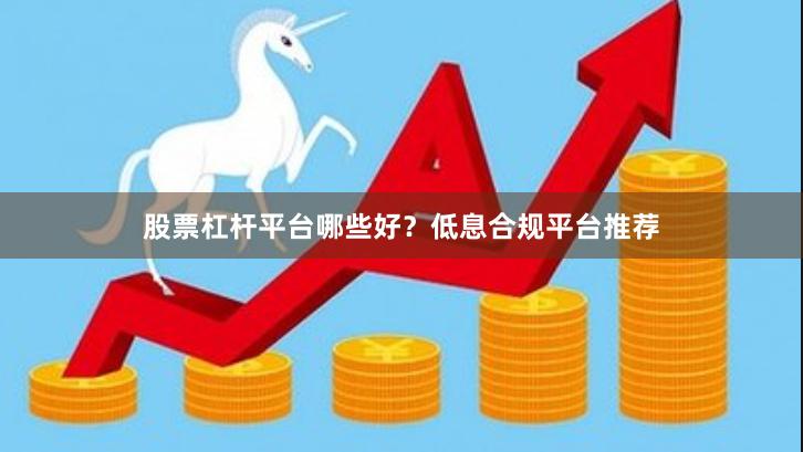 股票杠杆平台哪些好？低息合规平台推荐
