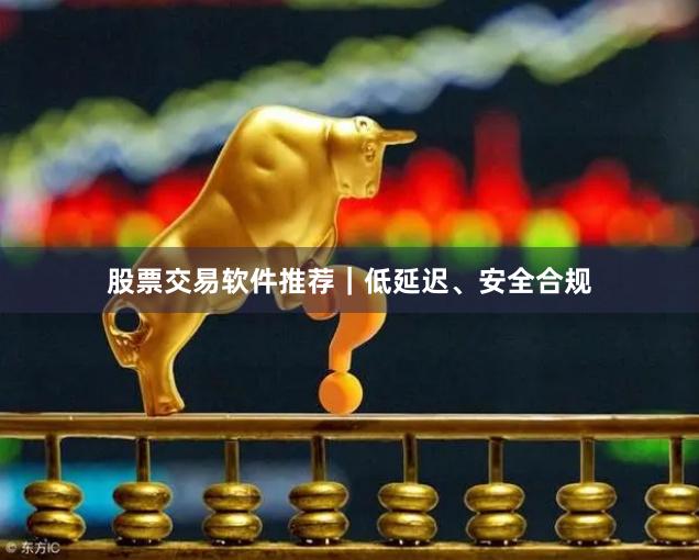 股票交易软件推荐｜低延迟、安全合规