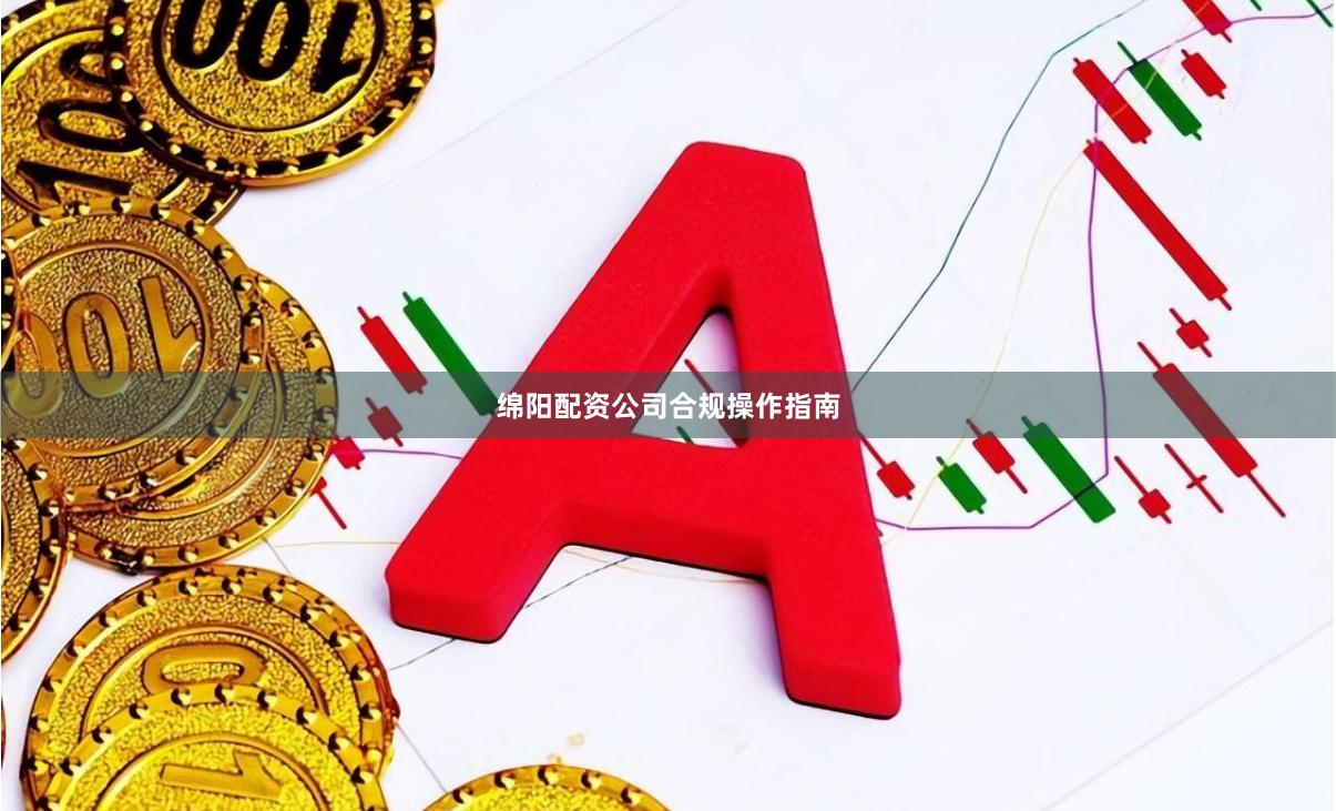 绵阳配资公司合规操作指南