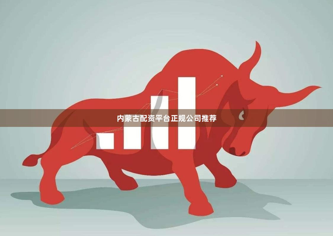 内蒙古配资平台正规公司推荐