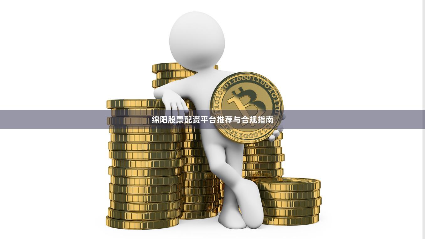 绵阳股票配资平台推荐与合规指南