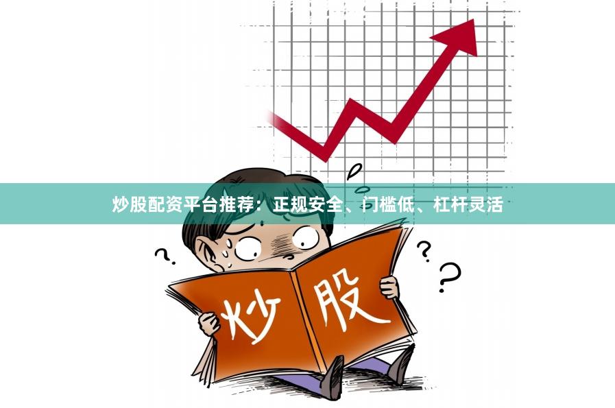 炒股配资平台推荐：正规安全、门槛低、杠杆灵活