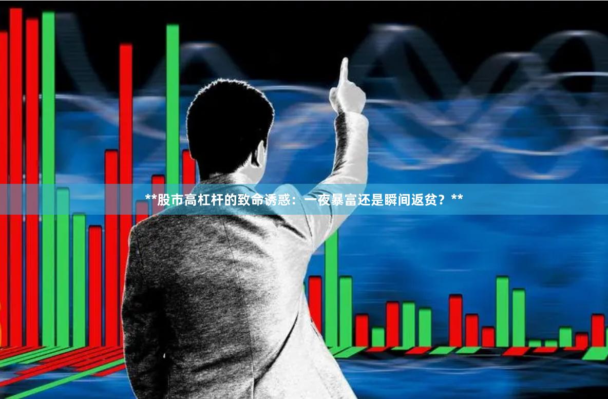 **股市高杠杆的致命诱惑：一夜暴富还是瞬间返贫？**
