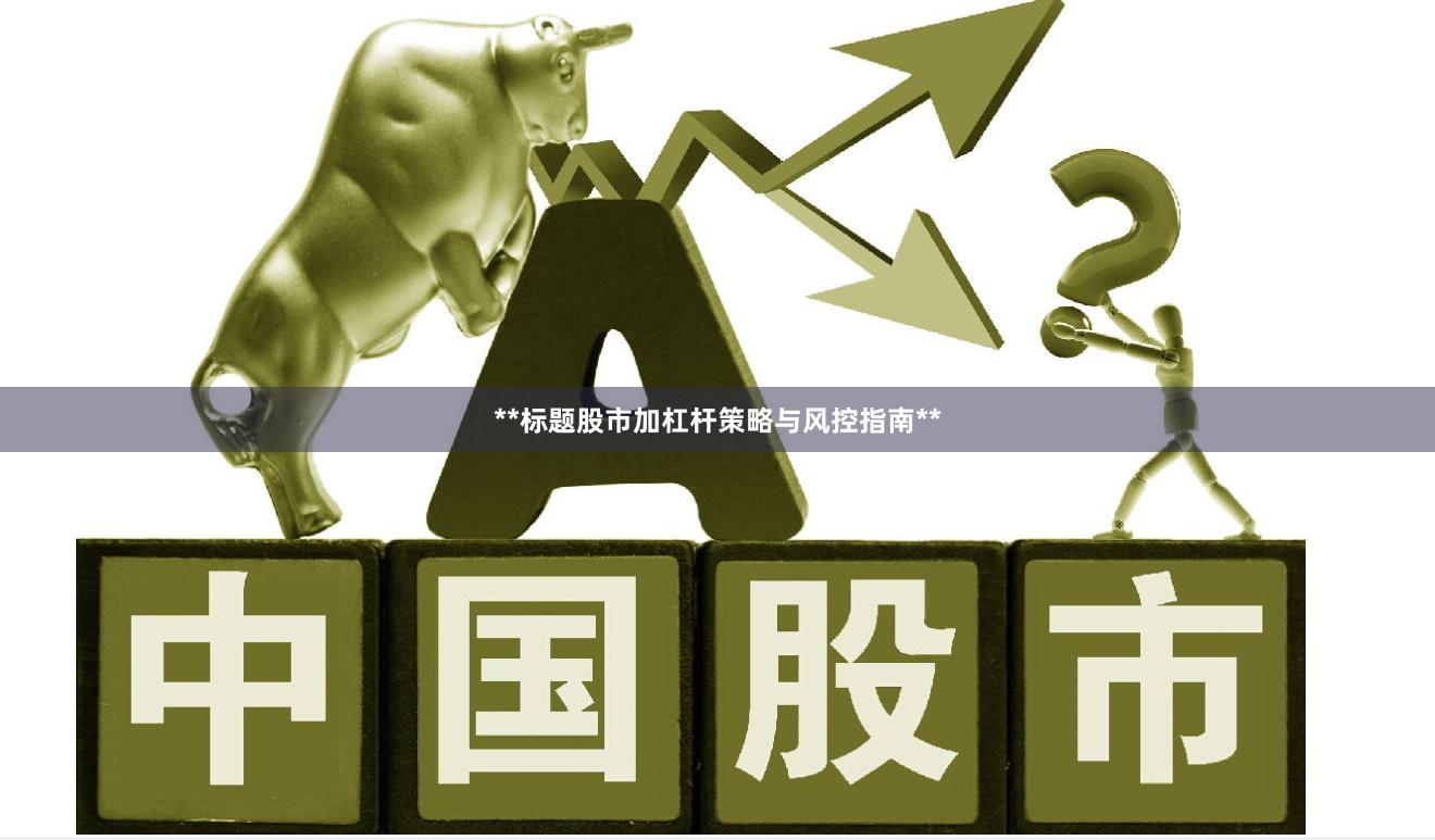 **标题股市加杠杆策略与风控指南**