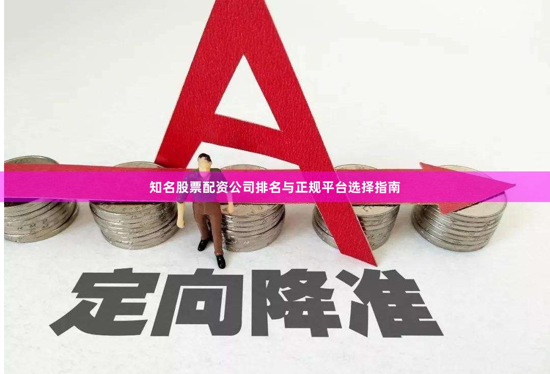 知名股票配资公司排名与正规平台选择指南