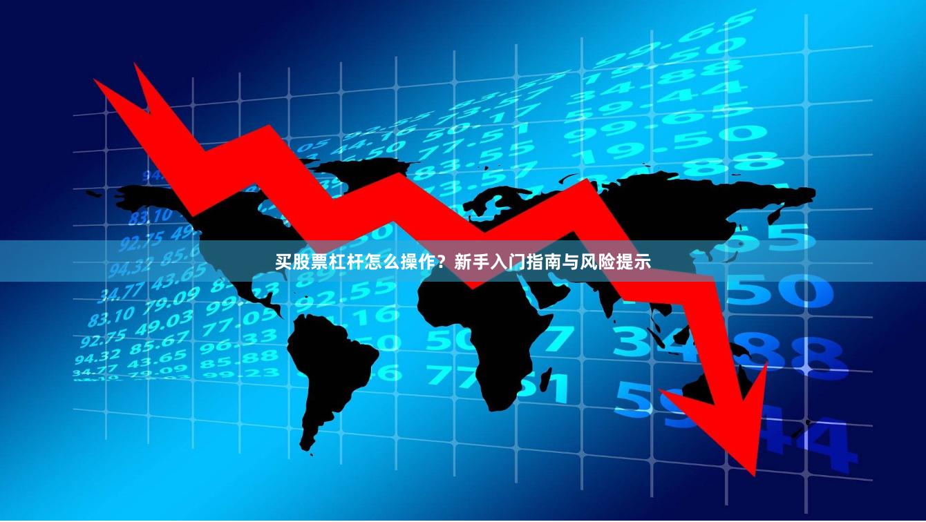 买股票杠杆怎么操作？新手入门指南与风险提示