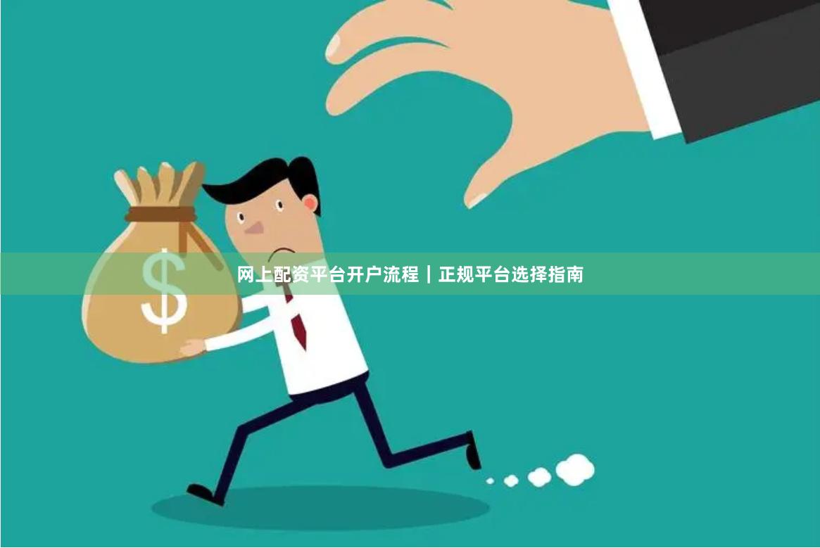 网上配资平台开户流程｜正规平台选择指南