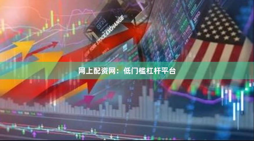 网上配资网：低门槛杠杆平台