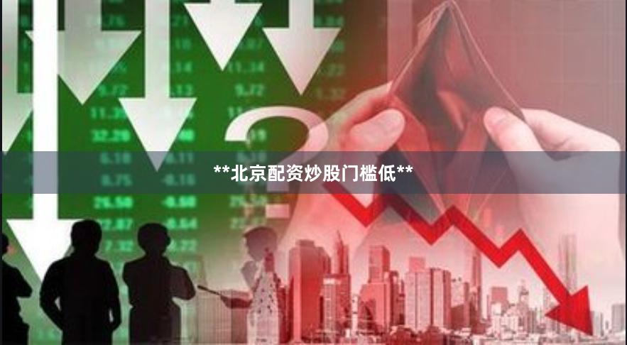 **北京配资炒股门槛低**