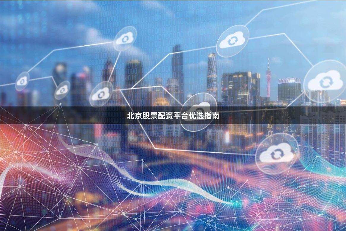 北京股票配资平台优选指南