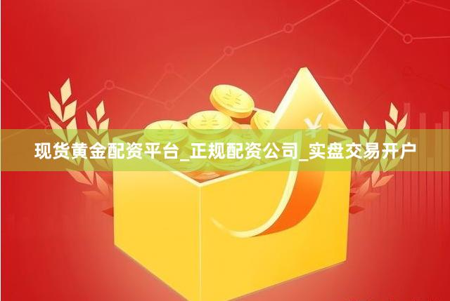 现货黄金配资平台_正规配资公司_实盘交易开户