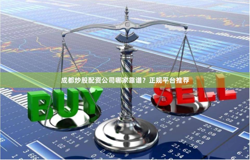 成都炒股配资公司哪家靠谱？正规平台推荐