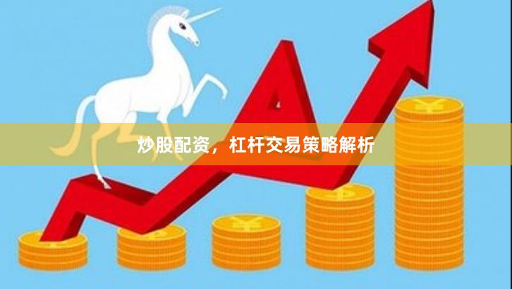 炒股配资，杠杆交易策略解析