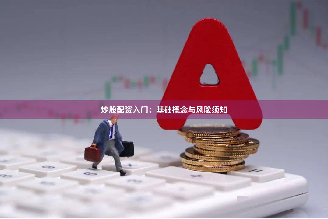 炒股配资入门：基础概念与风险须知